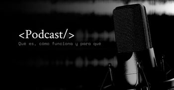 Podcast: qué es, cómo funciona y para qué