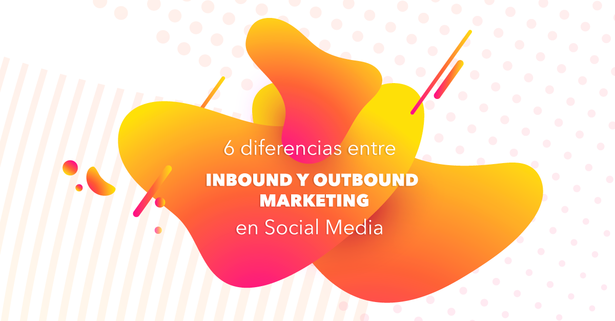6 diferencias entre Inbound y Outbound marketing en Social Media