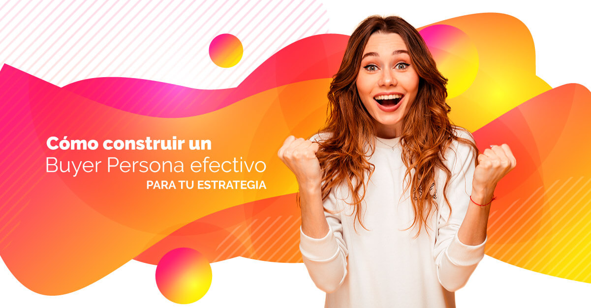 Cómo construir un Buyer Persona efectivo para tu estrategia