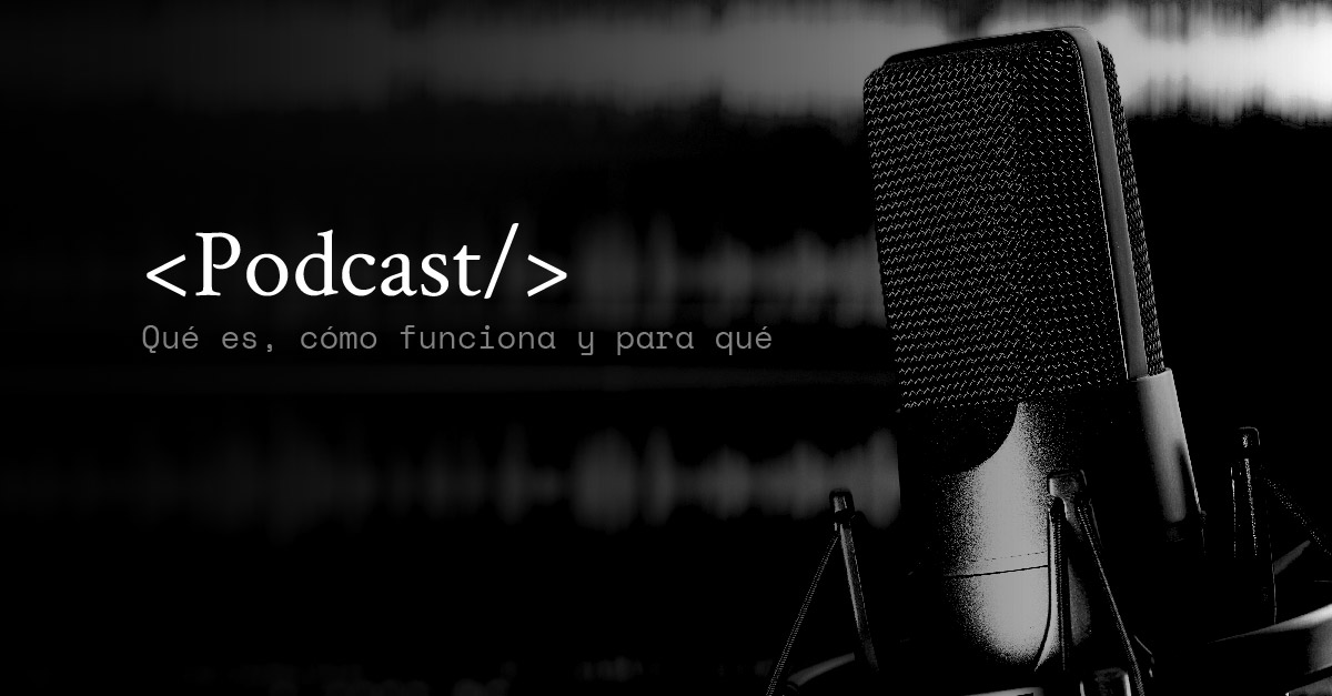 Podcast: qué es, cómo funciona y para qué